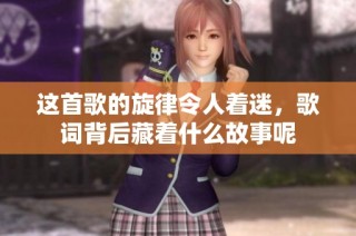 这首歌的旋律令人着迷，歌词背后藏着什么故事呢