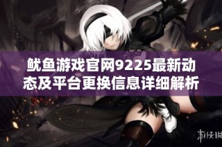 鱿鱼游戏官网9225最新动态及平台更换信息详细解析
