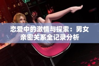 恋爱中的激情与探索：男女亲密关系全记录分析