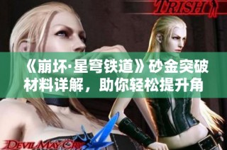 《崩坏·星穹铁道》砂金突破材料详解，助你轻松提升角色等级