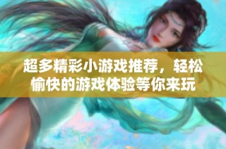 超多精彩小游戏推荐，轻松愉快的游戏体验等你来玩