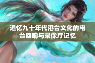 追忆九十年代港台文化的电台回响与录像厅记忆