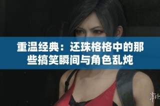 重温经典：还珠格格中的那些搞笑瞬间与角色乱炖