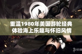 重温1980年美国游轮经典 体验海上乐趣与怀旧风情