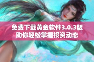 免费下载黄金软件3.0.3版助你轻松掌握投资动态