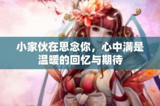 小家伙在思念你，心中满是温暖的回忆与期待