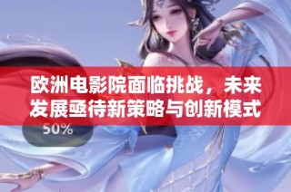 欧洲电影院面临挑战，未来发展亟待新策略与创新模式