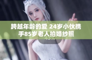 跨越年龄的爱 24岁小伙携手85岁老人拍婚纱照