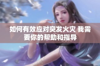 如何有效应对突发火灾 我需要你的帮助和指导