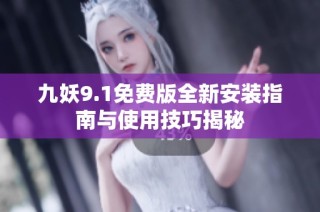 九妖9.1免费版全新安装指南与使用技巧揭秘