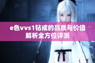 e色vvs1钻戒的品质与价值解析全方位评测