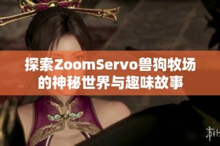 探索ZoomServo兽狗牧场的神秘世界与趣味故事