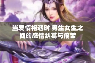 当爱情相遇时 男生女生之间的感情纠葛与痛苦