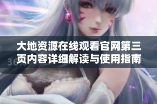 大地资源在线观看官网第三页内容详细解读与使用指南