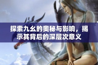 探索九幺的奥秘与影响，揭示其背后的深层次意义