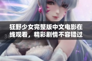 狂野少女完整版中文电影在线观看，精彩剧情不容错过