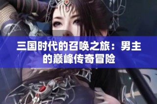 三国时代的召唤之旅：男主的巅峰传奇冒险