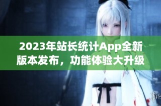 2023年站长统计App全新版本发布，功能体验大升级