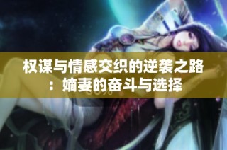 权谋与情感交织的逆袭之路：嫡妻的奋斗与选择