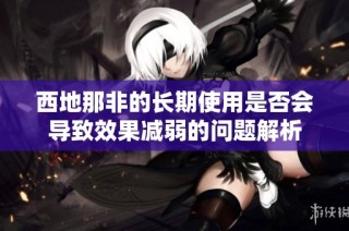西地那非的长期使用是否会导致效果减弱的问题解析
