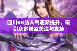 四川BB站人气逐渐提升，吸引众多粉丝关注与支持