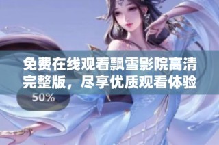 免费在线观看飘雪影院高清完整版，尽享优质观看体验