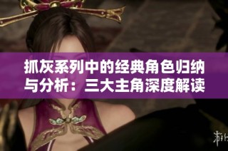 抓灰系列中的经典角色归纳与分析：三大主角深度解读