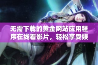 无需下载的黄金网站应用程序在线看影片，轻松享受娱乐体验