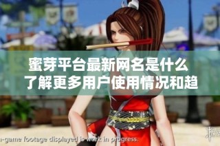 蜜芽平台最新网名是什么 了解更多用户使用情况和趋势