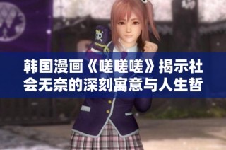 韩国漫画《嗟嗟嗟》揭示社会无奈的深刻寓意与人生哲理