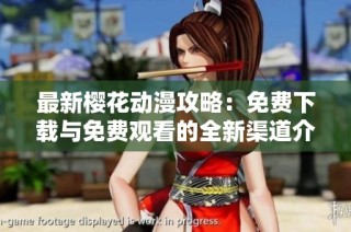 最新樱花动漫攻略：免费下载与免费观看的全新渠道介绍
