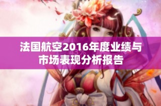法国航空2016年度业绩与市场表现分析报告