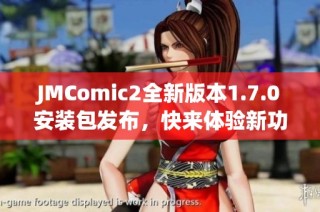 JMComic2全新版本1.7.0安装包发布，快来体验新功能
