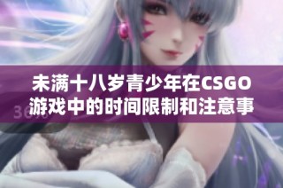 未满十八岁青少年在CSGO游戏中的时间限制和注意事项