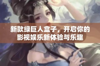 新款绿巨人盒子，开启你的影视娱乐新体验与乐趣