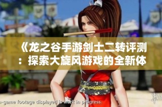 《龙之谷手游剑士二转评测：探索大旋风游戏的全新体验》