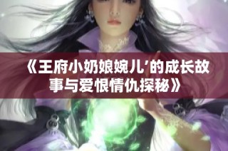 《王府小奶娘婉儿’的成长故事与爱恨情仇探秘》