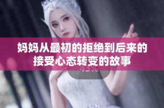 妈妈从最初的拒绝到后来的接受心态转变的故事