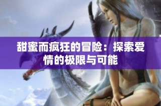 甜蜜而疯狂的冒险：探索爱情的极限与可能