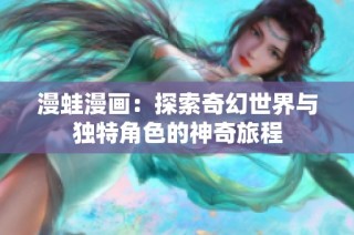 漫蛙漫画：探索奇幻世界与独特角色的神奇旅程