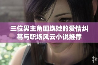 三位男主角围绕她的爱情纠葛与职场风云小说推荐