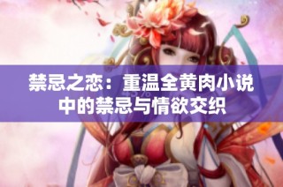 禁忌之恋：重温全黄肉小说中的禁忌与情欲交织