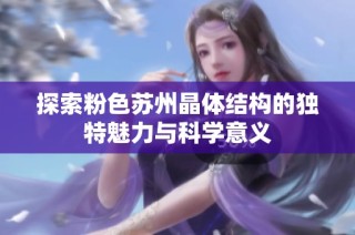探索粉色苏州晶体结构的独特魅力与科学意义