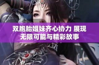 双胞胎姐妹齐心协力 展现无限可能与精彩故事