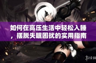 如何在高压生活中轻松入睡，摆脱失眠困扰的实用指南