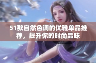 51款自然色调的优雅单品推荐，提升你的时尚品味