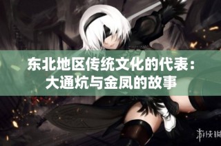 东北地区传统文化的代表：大通炕与金凤的故事