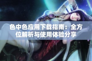 色中色应用下载指南：全方位解析与使用体验分享