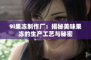 9i果冻制作厂：揭秘美味果冻的生产工艺与秘密