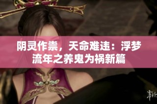 阴灵作祟，天命难违：浮梦流年之养鬼为祸新篇